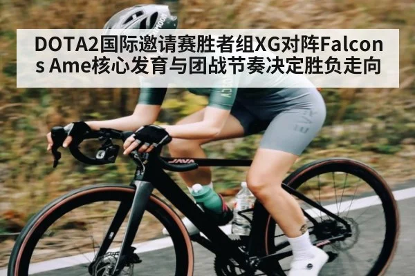 DOTA2国际邀请赛胜者组XG对阵Falcons Ame核心发育与团战节奏决定胜负走向