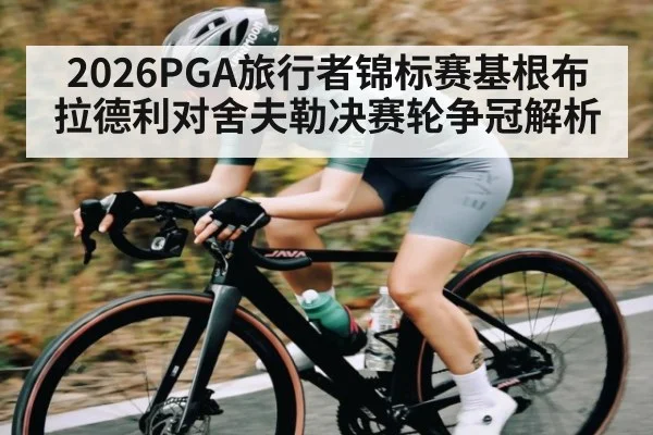 2026PGA旅行者锦标赛基根布拉德利对舍夫勒决赛轮争冠解析