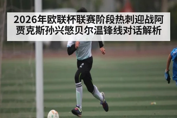 2026年欧联杯联赛阶段热刺迎战阿贾克斯孙兴慜贝尔温锋线对话解析