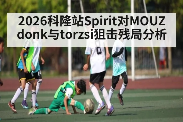 2026科隆站Spirit对MOUZ donk与torzsi狙击残局分析